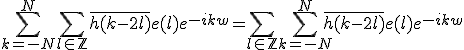 \Bigsum_{k=-N}^{N}\Bigsum_{l\in\mathbb{Z}}\bar{h(k-2l)}e(l)e^{-ikw}=\Bigsum_{l\in\mathbb{Z}}\Bigsum_{k=-N}^{N}\bar{h(k-2l)}e(l)e^{-ikw}